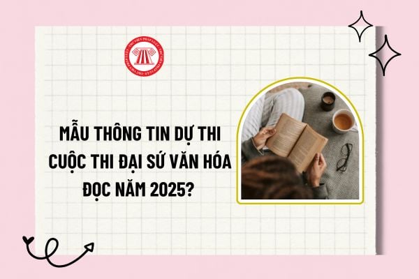 Mẫu thông tin dự thi Cuộc thi Đại sứ văn hóa đọc năm 2025? Tải về mẫu thông tin dự thi Cuộc thi Đại sứ văn hóa đọc 2025?