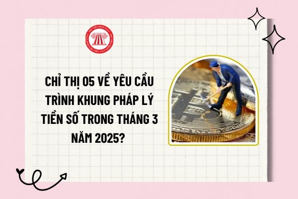 Chỉ thị 05 về yêu cầu trình khung pháp lý tiền số trong tháng 3 năm 2025? Tải về toàn văn Chỉ thị 05?