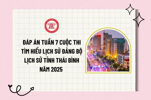 Đáp án tuần 7 Cuộc thi tìm hiểu Lịch sử Đảng bộ lịch sử tỉnh Thái Bình năm 2025 chi tiết và đầy đủ? 