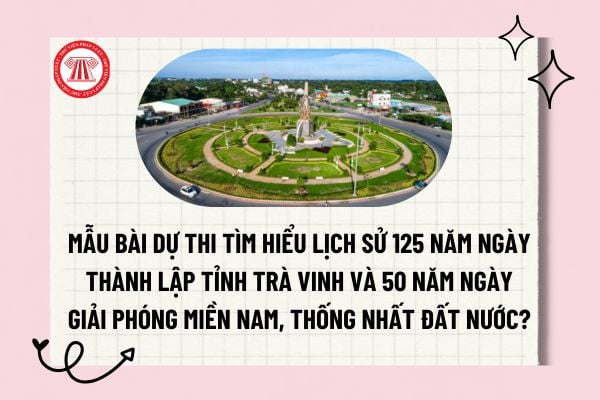 Mẫu bài dự thi tìm hiểu lịch sử 125 năm ngày Thành lập tỉnh Trà Vinh và 50 năm ngày Giải phóng miền Nam, thống nhất đất nước?