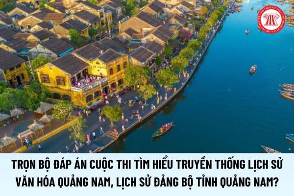 Trọn bộ đáp án Cuộc thi tìm hiểu truyền thống lịch sử văn hóa Quảng Nam, lịch sử Đảng bộ tỉnh Quảng Nam 2025?