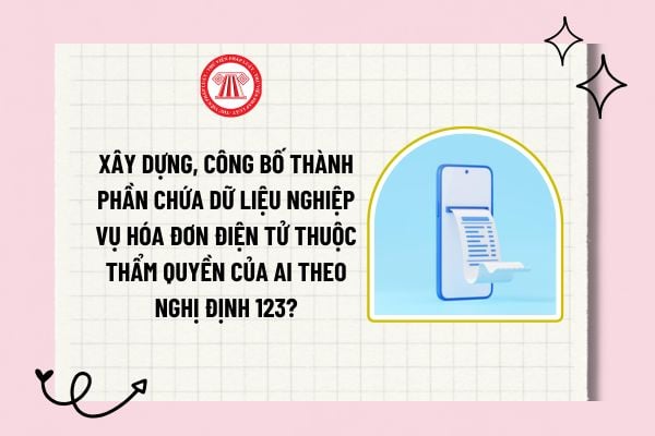 Xây dựng, công bố thành phần chứa dữ liệu nghiệp vụ hóa đơn điện tử thuộc thẩm quyền của ai theo Nghị định 123?