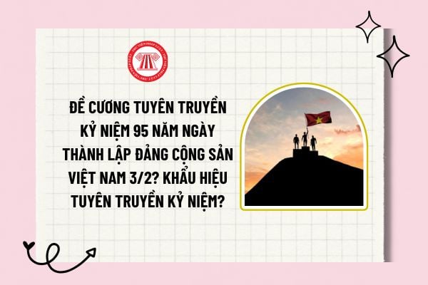 Đề cương tuyên truyền Kỷ niệm 95 năm ngày thành lập Đảng Cộng sản Việt Nam 3/2? Khẩu hiệu tuyên truyền kỷ niệm?