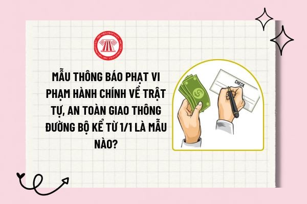 Mẫu thông báo phạt vi phạm hành chính về trật tự, an toàn giao thông đường bộ kể từ 1/1 là mẫu nào?