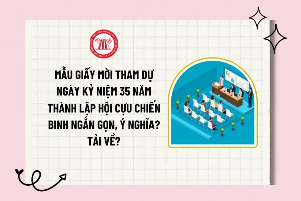 Mẫu giấy mời tham dự ngày kỷ niệm 35 năm thành lập Hội Cựu chiến binh ngắn gọn, ý nghĩa? Tải về?