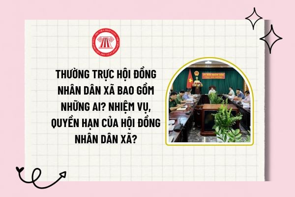 Thường trực Hội đồng nhân dân xã bao gồm những ai? Nhiệm vụ, quyền hạn của Hội đồng nhân dân xã?