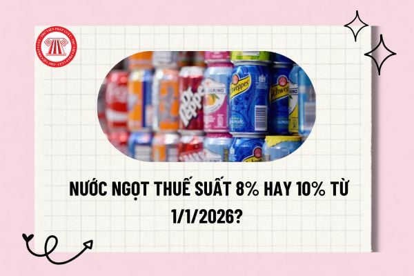 Nước ngọt thuế suất 8% hay 10% từ 1/1/2026? Nước ngọt có được giảm thuế 8% theo Nghị định 174 không?