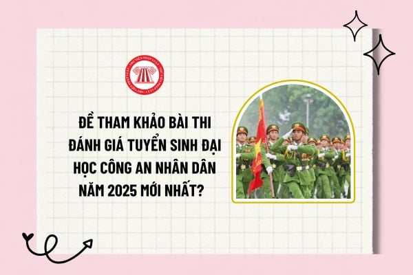 Đề tham khảo bài thi đánh giá tuyển sinh Đại học Công an nhân dân năm 2025 mới nhất? Tải về mẫu đề?