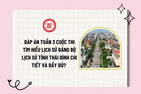 Đáp án tuần 3 Cuộc thi tìm hiểu Lịch sử Đảng bộ lịch sử tỉnh Thái Bình chi tiết và đầy đủ? Hình thức, thời gian dự thi?