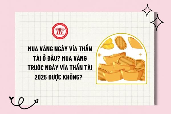 Mua vàng ngày vía thần tài ở đâu? Mua vàng trước ngày vía thần tài 2025 được không? Ngày vía thần tài 2025 là ngày nào?