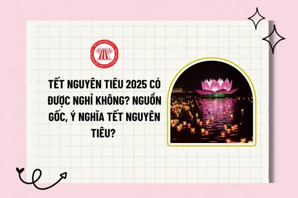 Tết Nguyên tiêu 2025 có được nghỉ không? Nguồn gốc, ý nghĩa Tết Nguyên tiêu? Tết Nguyên tiêu có phải ngày lễ lớn?