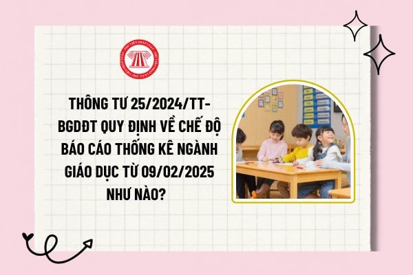 Thông tư 25/2024/TT-BGDĐT quy định về Chế độ báo cáo thống kê ngành giáo dục từ 09/02/2025 như nào?  