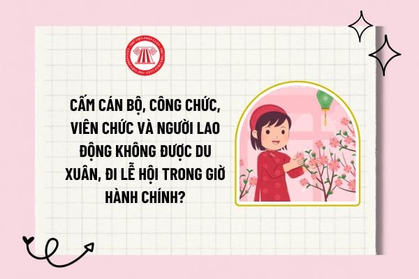 Cấm cán bộ, công chức, viên chức và người lao động không được du xuân, đi lễ hội trong giờ hành chính?