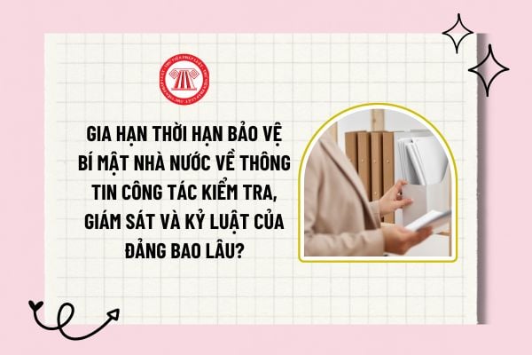 Gia hạn thời hạn bảo vệ bí mật nhà nước về thông tin công tác kiểm tra, giám sát và kỷ luật của Đảng bao lâu?