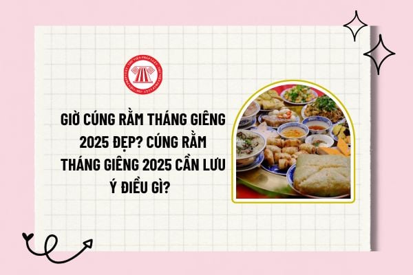 Giờ cúng Rằm tháng Giêng 2025 đẹp? Cúng Rằm tháng Giêng 2025 cần lưu ý điều gì? Rằm tháng Giêng vào thứ mấy?