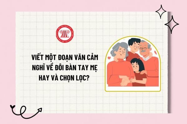 Viết một đoạn văn cảm nghĩ về đôi bàn tay mẹ ngắn gọn? Trách nhiệm của cha mẹ đối với con cái là gì?