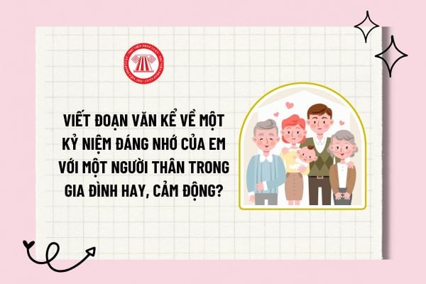 Viết đoạn văn kể về một kỉ niệm đáng nhớ của em với một người thân trong gia đình hay, cảm động?