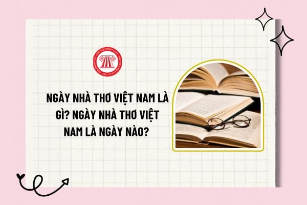 Ngày nhà thơ Việt Nam là gì? Ngày nhà thơ Việt Nam là ngày nào? Chủ đề Ngày thơ Việt Nam 2025 là gì?