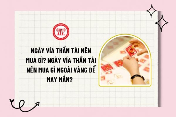 Ngày vía thần tài nên mua gì? Ngày vía thần tài nên mua gì ngoài vàng để may mắn? Ngày thần tài 2025 là thứ mấy dương lịch?