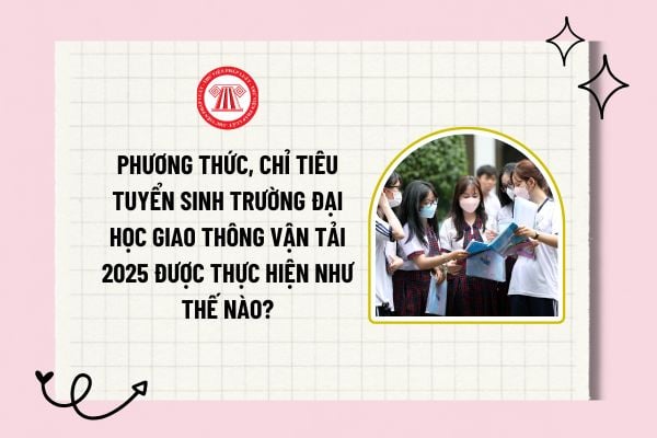 Phương thức, chỉ tiêu tuyển sinh Trường Đại học Giao thông vận tải 2025 được thực hiện như thế nào?