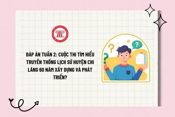 Đáp án tuần 2: Cuộc thi Tìm hiểu truyền thống lịch sử huyện Chi Lăng 60 năm xây dựng và phát triển?