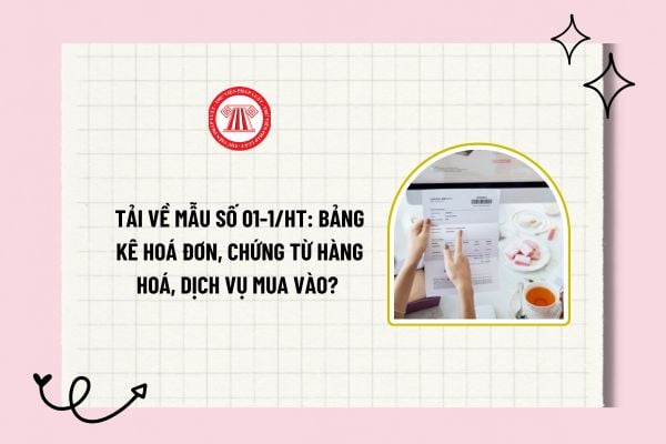 Tải về Mẫu số 01-1/HT: bảng kê hóa đơn, chứng từ hàng hoá, dịch vụ mua vào? Mục đích của bảng kê là gì?