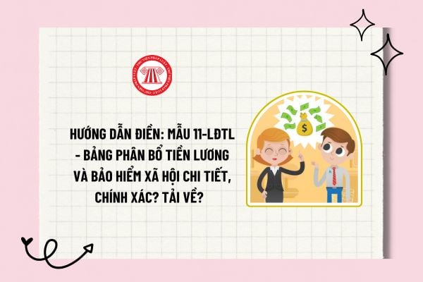 Hướng dẫn điền: Mẫu 11-LĐTL - Bảng phân bổ tiền lương và bảo hiểm xã hội chi tiết, chính xác? Tải về?