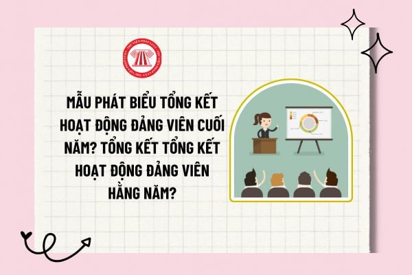 Mẫu phát biểu tổng kết hoạt động đảng viên cuối năm? Tổng kết tổng kết hoạt động đảng viên hằng năm?