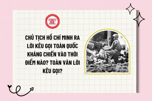 Chủ tịch Hồ Chí Minh ra lời kêu gọi toàn quốc kháng chiến vào thời điểm nào? Toàn văn lời kêu gọi?