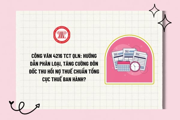 Công văn 4216 TCT QLN: Hướng dẫn phân loại, tăng cường đôn đốc thu hồi nợ thuế chuẩn Tổng cục Thuế ban hành?