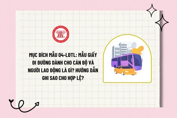 Mục đích mẫu 04-LĐTL: Mẫu giấy đi đường dành cho cán bộ và người lao động là gì? Hướng dẫn ghi sao cho hợp lệ?