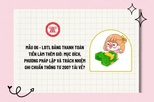 Mẫu 06 - LĐTL Bảng thanh toán tiền làm thêm giờ: Mục đích, Phương pháp lập và trách nhiệm ghi chuẩn Thông tư 200? Tải về? 