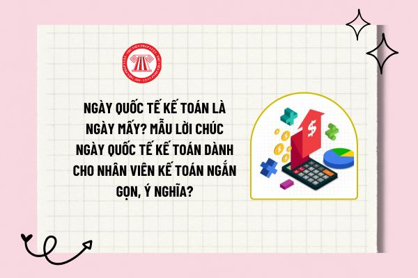 Ngày quốc tế kế toán là ngày mấy? Mẫu lời chúc ngày quốc tế kế toán dành cho nhân viên kế toán ngắn gọn, ý nghĩa?