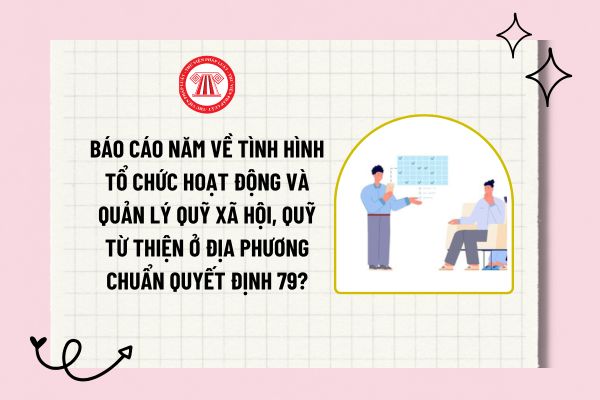 Báo cáo năm về tình hình tổ chức hoạt động và quản lý quỹ xã hội, quỹ từ thiện ở địa phương chuẩn Quyết định 79?