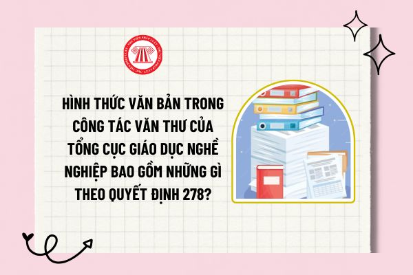 Hình thức văn bản trong công tác văn thư của Tổng cục Giáo dục nghề nghiệp bao gồm những gì theo Quyết định 278?