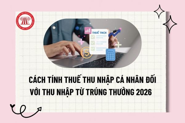 Cách tính thuế thu nhập cá nhân đối với thu nhập từ trúng thưởng 2026 theo Luật Thuế thu nhập cá nhân 2025 ra sao?