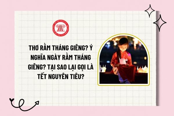 Thơ rằm tháng giêng? Ngày Rằm tháng Giêng 2025 có ý nghĩa như thế nào? Tại sao lại gọi là Tết Nguyên tiêu?