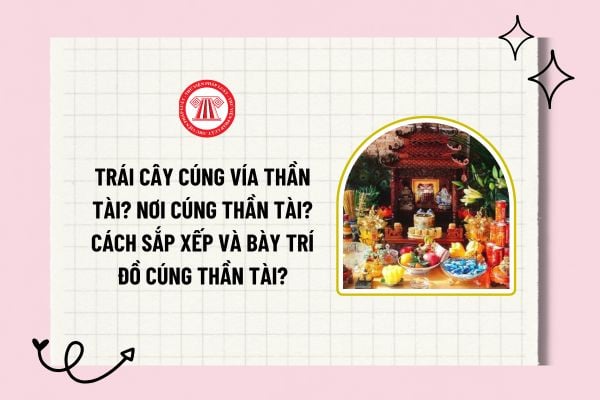 Trái cây cúng vía thần tài phát tài phát lộc? Nơi cúng Thần tài? Cách sắp xếp và bày trí đồ cúng Thần tài?