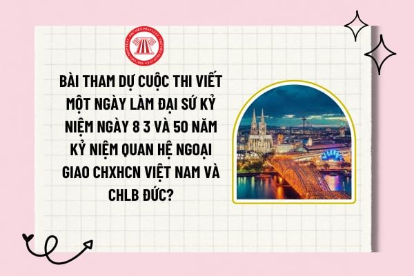 Bài tham dự cuộc thi viết Một ngày làm Đại sứ kỷ niệm ngày 8 3 và 50 năm kỷ niệm quan hệ ngoại giao CHXHCN Việt Nam và CHLB Đức? 