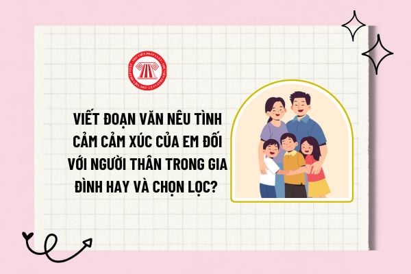 Viết đoạn văn nêu tình cảm cảm xúc của em đối với người thân trong gia đình hay và chọn lọc? Tham khảo?