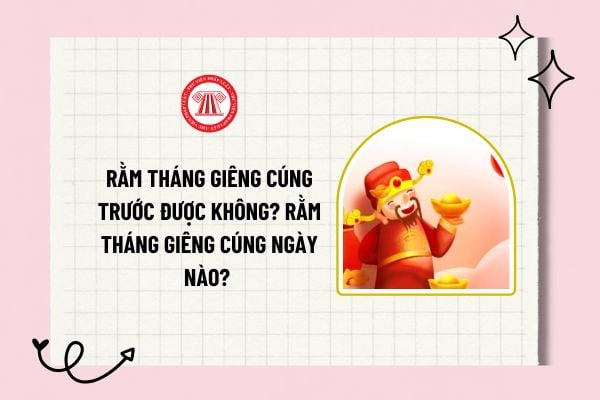 Rằm tháng giêng cúng trước được không? Rằm tháng giêng cúng ngày nào? Rằm tháng giêng có phải lễ lớn?