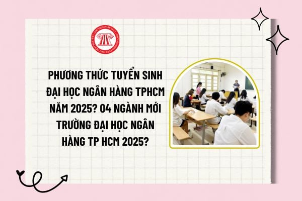 Phương thức tuyển sinh Đại học Ngân hàng TPHCM năm 2025? 04 ngành mới Trường Đại học Ngân hàng TP HCM 2025?