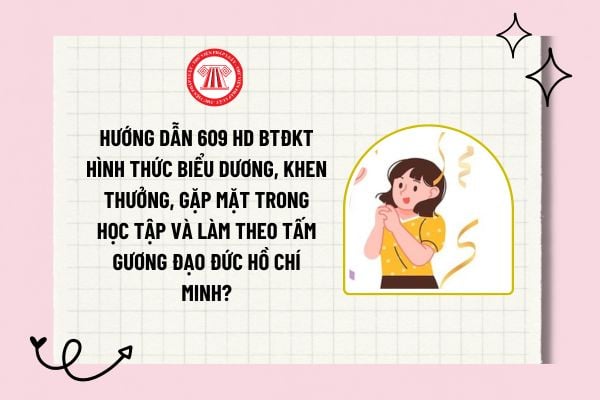 Hướng dẫn 609 HD BTĐKT Hình thức biểu dương, khen thưởng, gặp mặt trong học tập và làm theo tấm gương đạo đức Hồ Chí Minh?