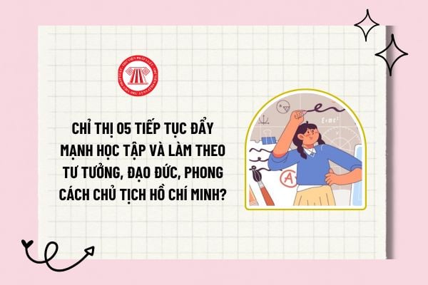 Chỉ thị 05 Tiếp tục đẩy mạnh học tập và làm theo tư tưởng, đạo đức, phong cách Chủ tịch Hồ Chí Minh?