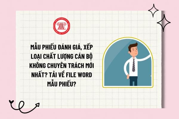 Mẫu phiếu đánh giá, xếp loại chất lượng cán bộ không chuyên trách mới nhất? Tải về file word mẫu phiếu?