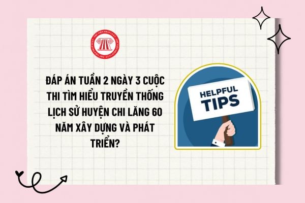 Đáp án tuần 2 ngày 3 Cuộc thi Tìm hiểu truyền thống lịch sử huyện Chi Lăng 60 năm xây dựng và phát triển?