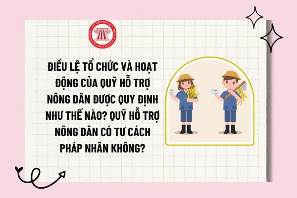 Điều lệ tổ chức và hoạt động của Quỹ Hỗ trợ nông dân được quy định như thế nào? Quỹ hỗ trợ nông dân có tư cách pháp nhân không?