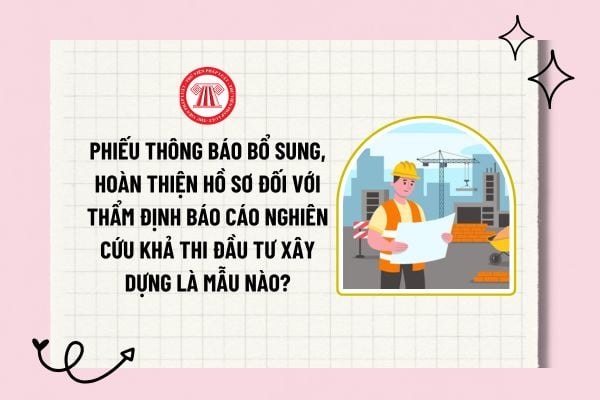 Phiếu thông báo bổ sung, hoàn thiện hồ sơ đối với thẩm định báo cáo nghiên cứu khả thi đầu tư xây dựng là mẫu nào?