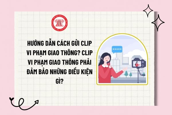 Hướng dẫn cách gửi clip vi phạm giao thông? Clip vi phạm giao thông phải đảm bảo những điều kiện gì?