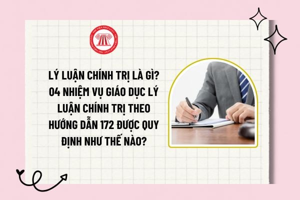 Lý luận chính trị là gì? 04 nhiệm vụ giáo dục lý luận chính trị theo Hướng dẫn 172 được quy định như thế nào?